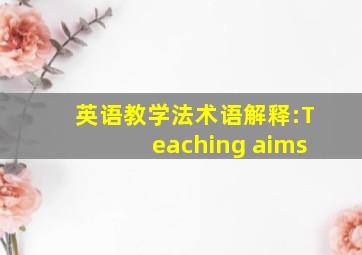 英语教学法术语解释:Teaching aims